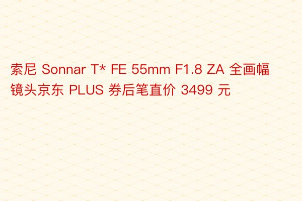 索尼 Sonnar T* FE 55mm F1.8 ZA 全画幅镜头京东 PLUS 券后笔直价 3499 元